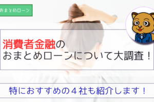 消費者金融のおまとめローンについて大調査！特におすすめの4社も紹介します。