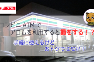 コンビニATMでアコムを利用すると損をする！？手軽に使えるけどおトクではない！