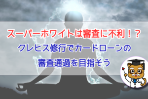 スーパーホワイトは審査に不利?!クレヒス修行でカードローン審査通過を目指そう