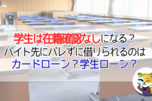 学生は在籍確認なしになる?バイト先にバレずに借りられるのはカードローン?学生ローン?