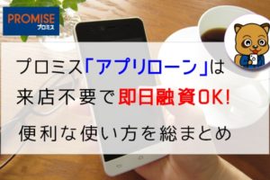 プロミス「アプリローン」はWEB完結＆来店不要で即日融資を受けられる！