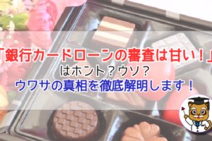 「銀行カードローンの審査は甘い」はホント?ウソ?噂の真相を徹底解説します!