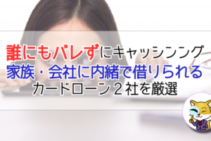 誰にもバレずにキャッシング！家族・会社に内緒で借りられるカードローン2社を厳選