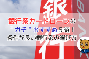 銀行系カードローンの「ガチ」おすすめ5選！条件がいい銀行系カードローンをお教えします