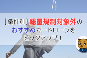 [条件別]総量規制の対象外のカードローン　おすすめをピックアップ！